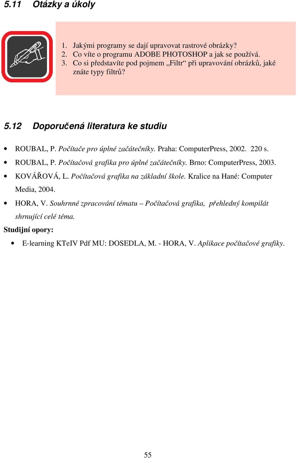 Praha: ComputerPress, 2002. 220 s. ROUBAL, P. Počítačová grafika pro úplné začátečníky. Brno: ComputerPress, 2003. KOVÁŘOVÁ, L. Počítačová grafika na základní škole.