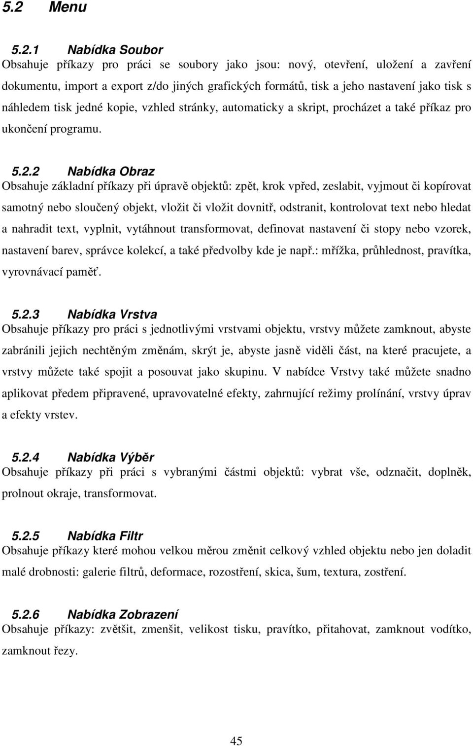 2 Nabídka Obraz Obsahuje základní příkazy při úpravě objektů: zpět, krok vpřed, zeslabit, vyjmout či kopírovat samotný nebo sloučený objekt, vložit či vložit dovnitř, odstranit, kontrolovat text nebo