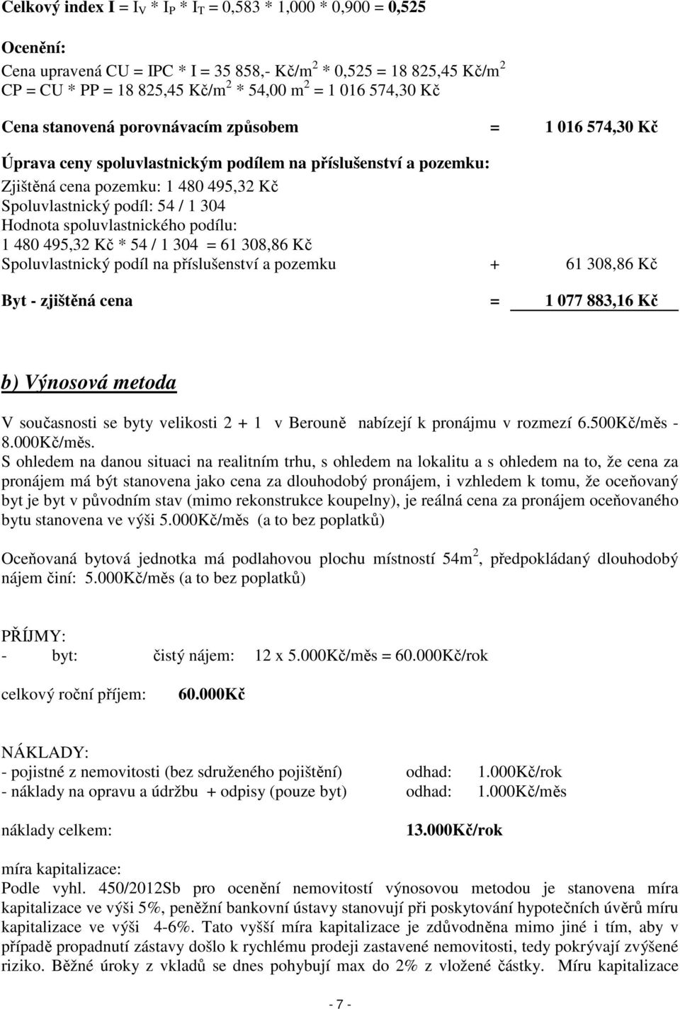 304 Hodnota spoluvlastnického podílu: 1 480 495,32 Kč * 54 / 1 304 = 61 308,86 Kč Spoluvlastnický podíl na příslušenství a pozemku + 61 308,86 Kč Byt - zjištěná cena = 1 077 883,16 Kč b) Výnosová