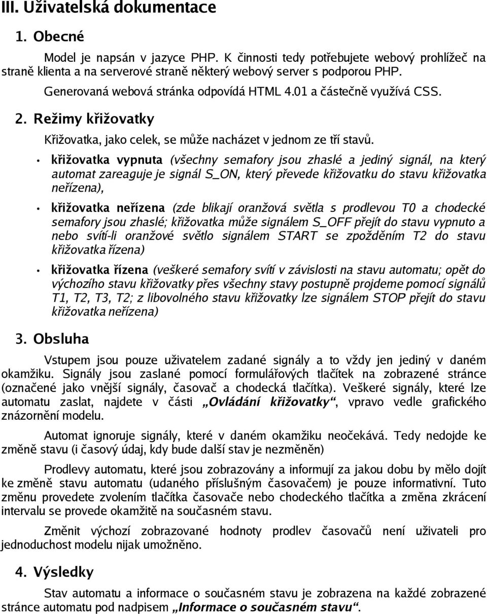 křižovatka vypnuta (všechny semafory jsou zhaslé a jediný signál, na který automat zareaguje je signál S_ON, který převede křižovatku do stavu křižovatka neřízena), křižovatka neřízena (zde blikají