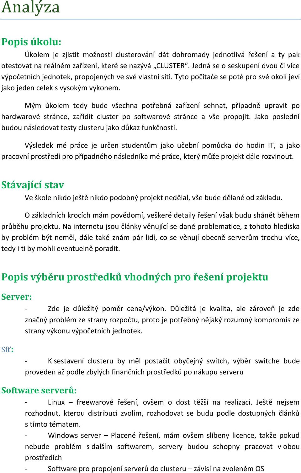 Mým úkolem tedy bude všechna potřebná zařízení sehnat, případně upravit po hardwarové stránce, zařídit cluster po softwarové stránce a vše propojit.