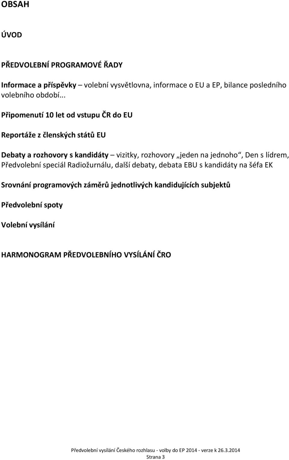 .. Připomenutí 10 let od vstupu ČR do EU Reportáže z členských států EU Debaty a rozhovory s kandidáty vizitky, rozhovory jeden na