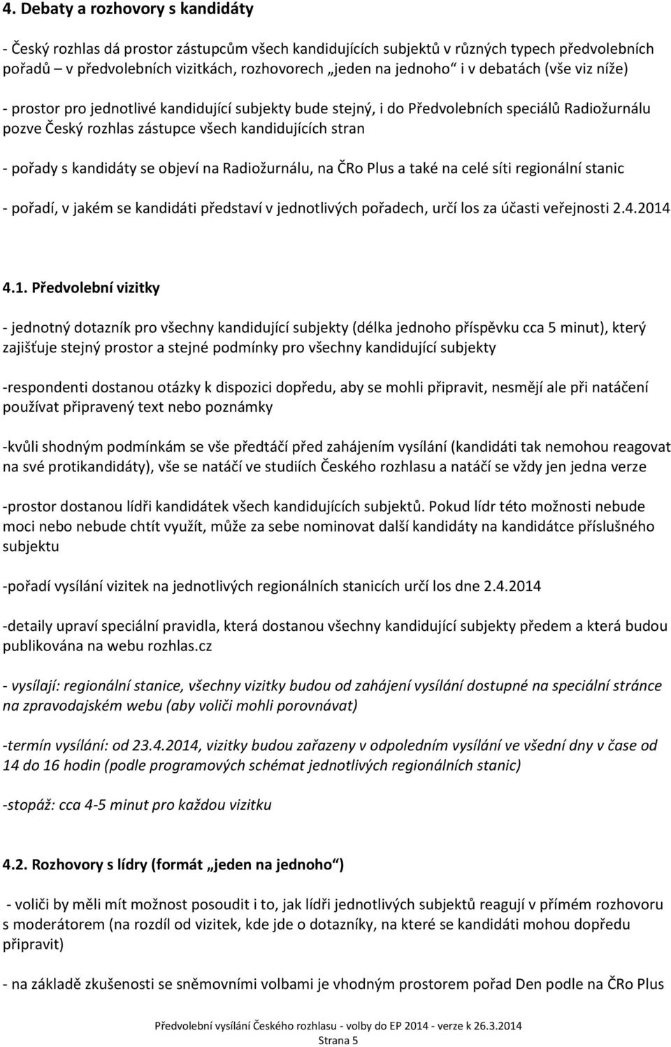 se objeví na Radiožurnálu, na ČRo Plus a také na celé síti regionální stanic - pořadí, v jakém se kandidáti představí v jednotlivých pořadech, určí los za účasti veřejnosti 2.4.2014