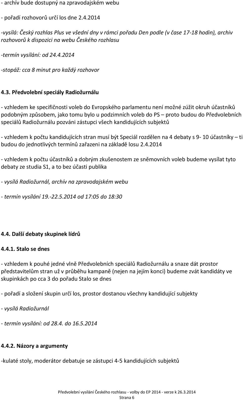 3. Předvolební speciály Radiožurnálu - vzhledem ke specifičnosti voleb do Evropského parlamentu není možné zúžit okruh účastníků podobným způsobem, jako tomu bylo u podzimních voleb do PS proto budou