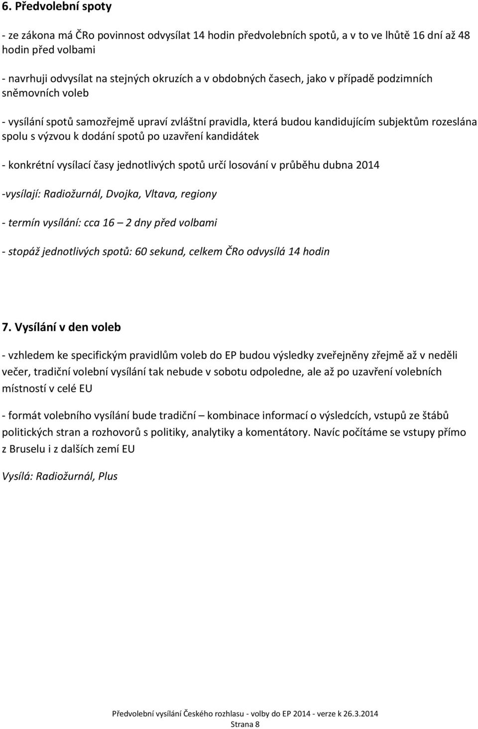 kandidátek - konkrétní vysílací časy jednotlivých spotů určí losování v průběhu dubna 2014 -vysílají: Radiožurnál, Dvojka, Vltava, regiony - termín vysílání: cca 16 2 dny před volbami - stopáž