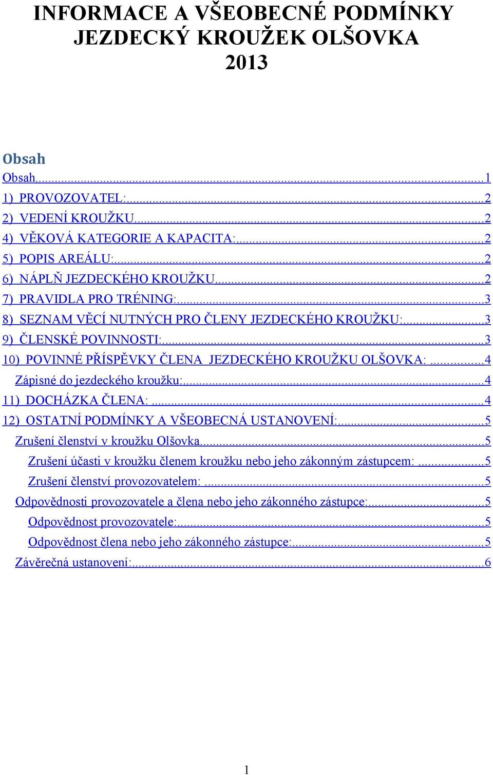 .. 3 10) POVINNÉ PŘÍSPĚVKY ČLENA JEZDECKÉHO KROUŽKU OLŠOVKA:... 4 Zápisné do jezdeckého kroužku:... 4 11) DOCHÁZKA ČLENA:... 4 12) OSTATNÍ PODMÍNKY A VŠEOBECNÁ USTANOVENÍ:.