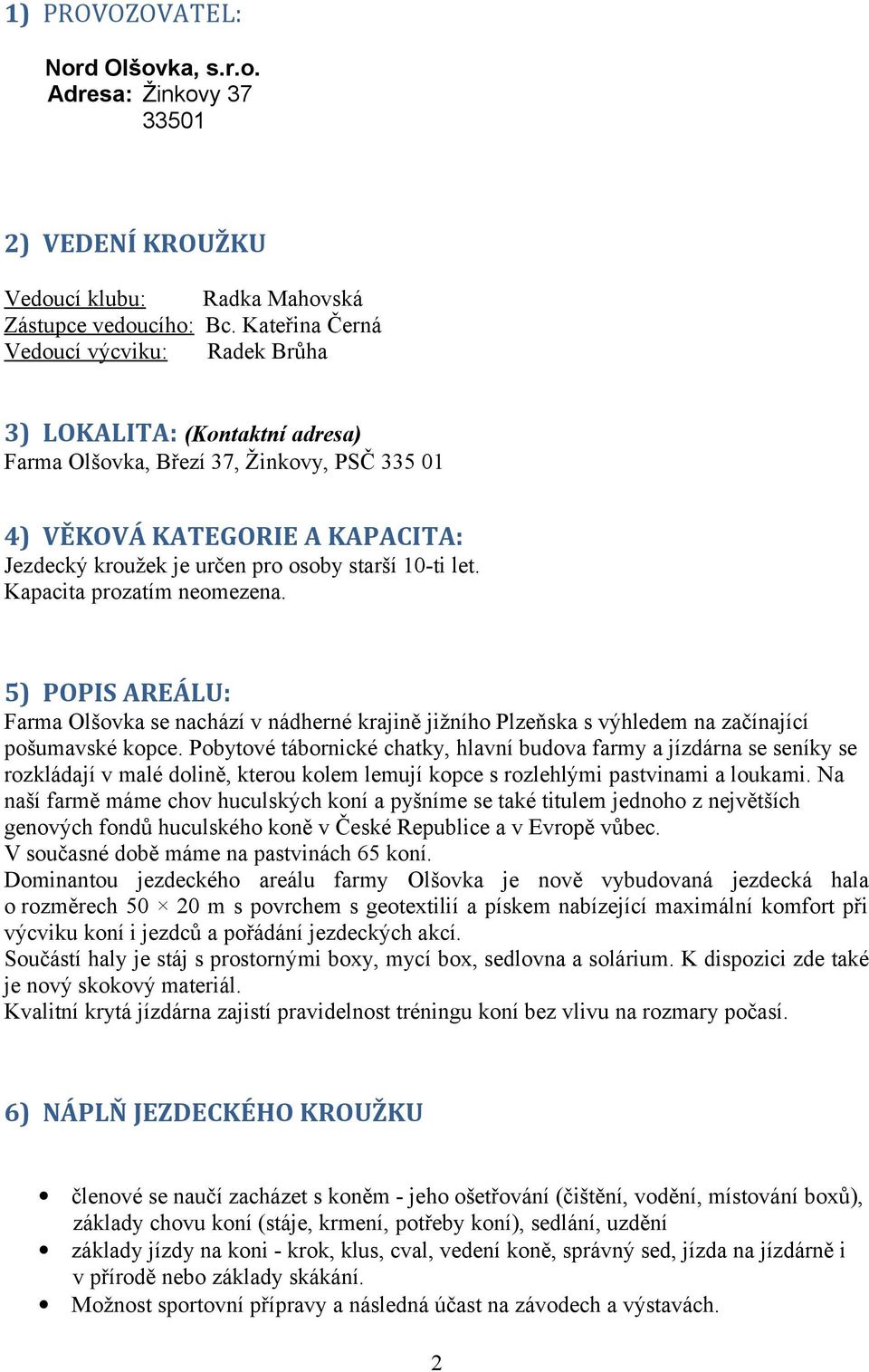 10-ti let. Kapacita prozatím neomezena. 5) POPIS AREÁLU: Farma Olšovka se nachází v nádherné krajině jižního Plzeňska s výhledem na začínající pošumavské kopce.