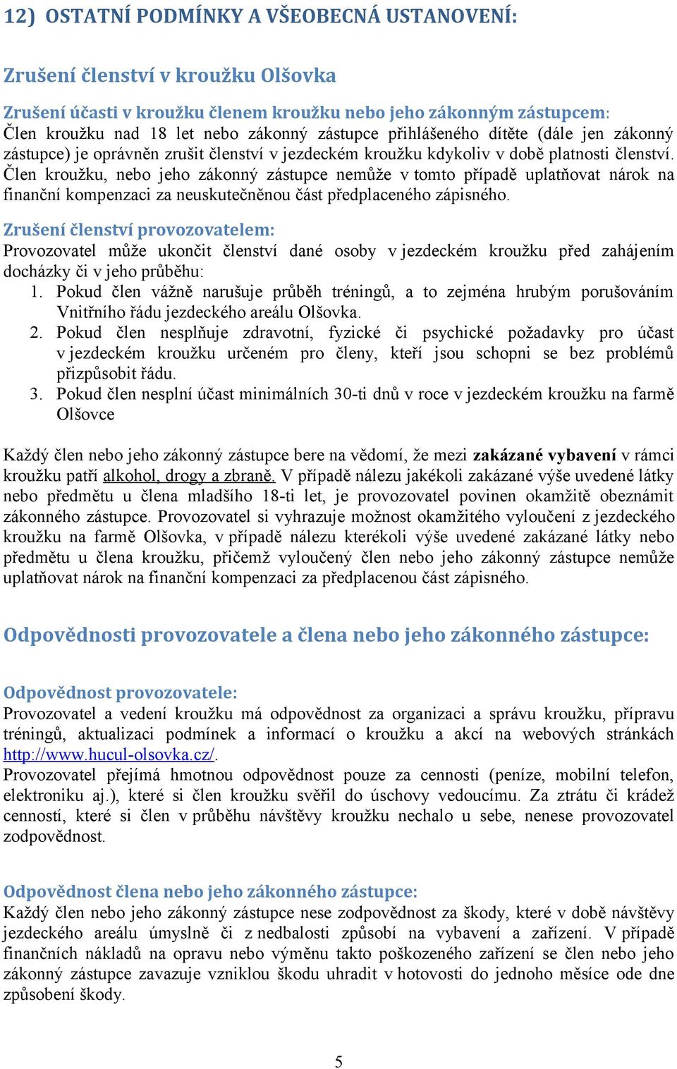 Člen kroužku, nebo jeho zákonný zástupce nemůže v tomto případě uplatňovat nárok na finanční kompenzaci za neuskutečněnou část předplaceného zápisného.