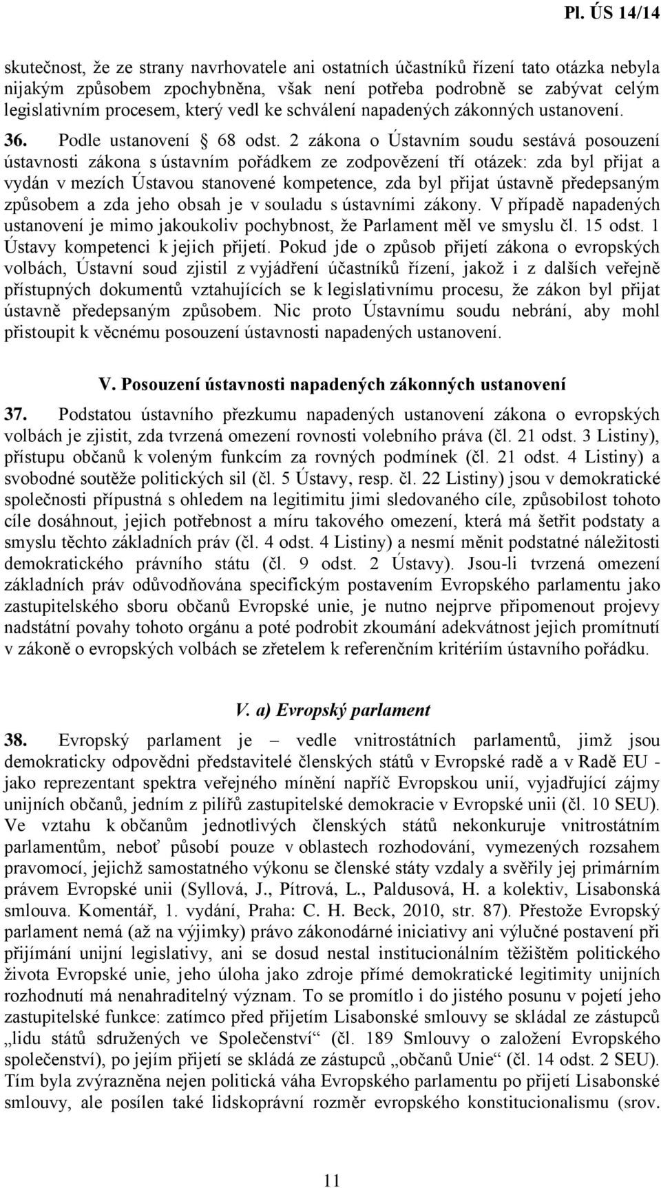 2 zákona o Ústavním soudu sestává posouzení ústavnosti zákona s ústavním pořádkem ze zodpovězení tří otázek: zda byl přijat a vydán v mezích Ústavou stanovené kompetence, zda byl přijat ústavně