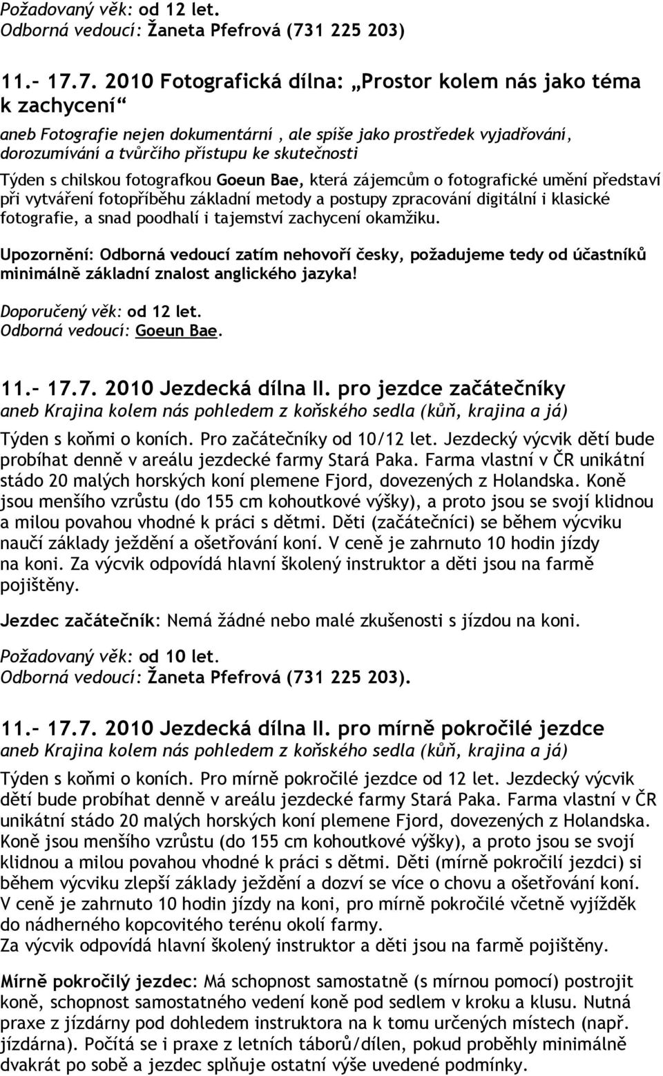 7. 2010 Fotografická dílna: Prostor kolem nás jako téma k zachycení aneb Fotografie nejen dokumentární, ale spíše jako prostředek vyjadřování, dorozumívání a tvůrčího přístupu ke skutečnosti Týden s