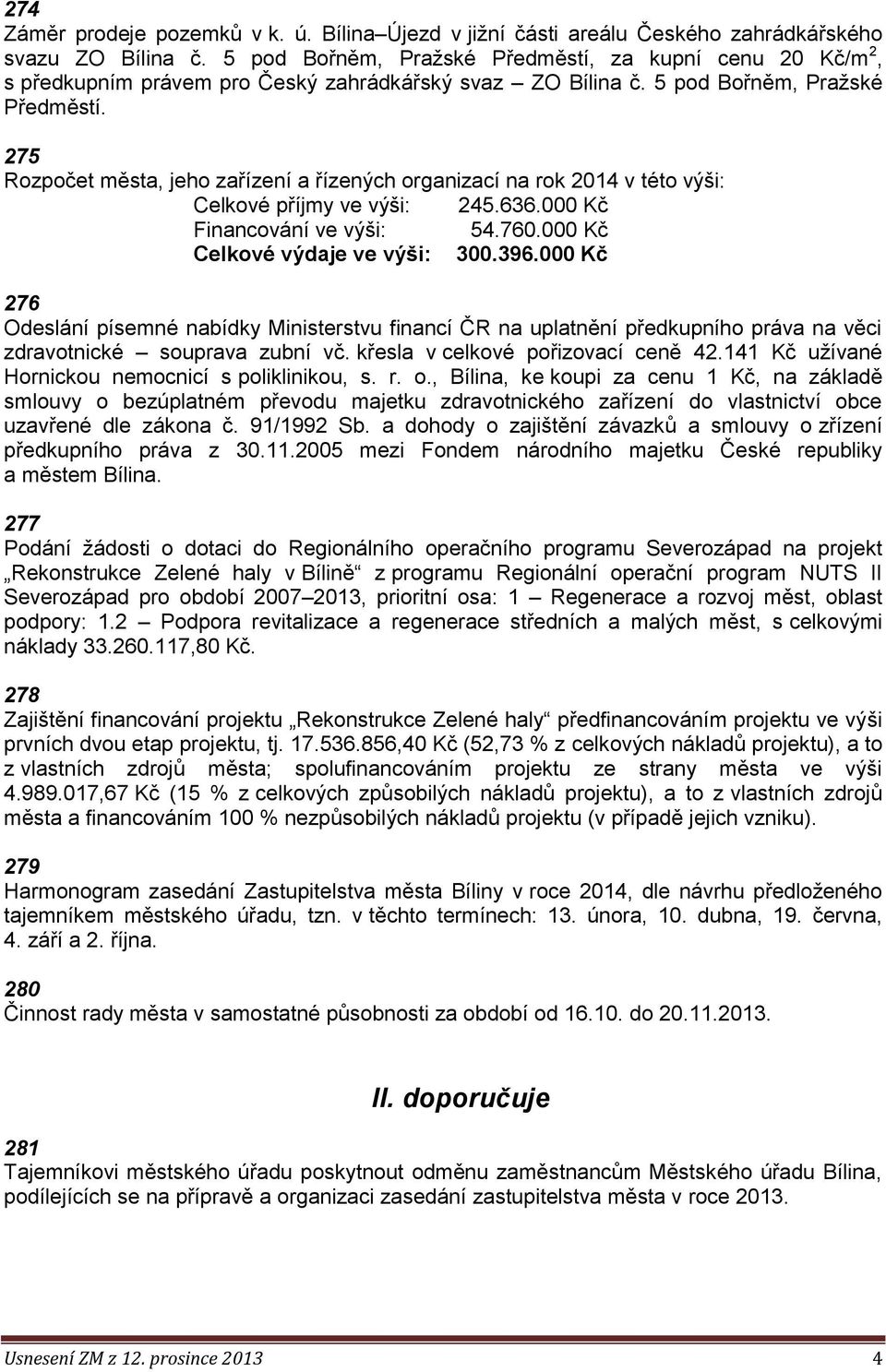 275 Rozpočet města, jeho zařízení a řízených organizací na rok 2014 v této výši: Celkové příjmy ve výši: 245.636.000 Kč Financování ve výši: 54.760.000 Kč Celkové výdaje ve výši: 300.396.