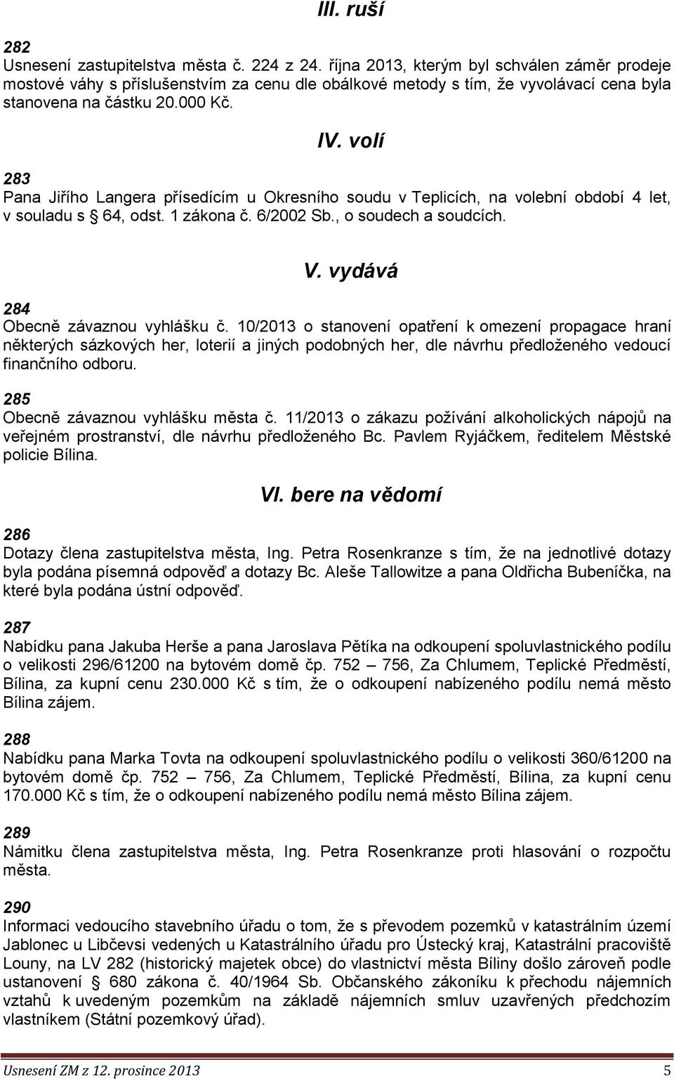 volí 283 Pana Jiřího Langera přísedícím u Okresního soudu v Teplicích, na volební období 4 let, v souladu s 64, odst. 1 zákona č. 6/2002 Sb., o soudech a soudcích. V.