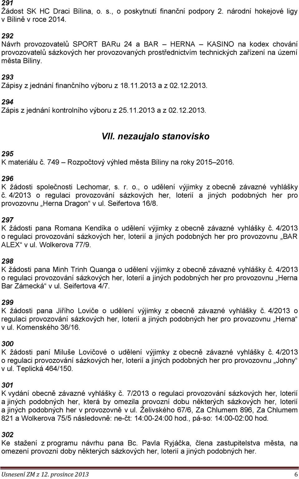 293 Zápisy z jednání finančního výboru z 18.11.2013 a z 02.12.2013. 294 Zápis z jednání kontrolního výboru z 25.11.2013 a z 02.12.2013. VII. nezaujalo stanovisko 295 K materiálu č.