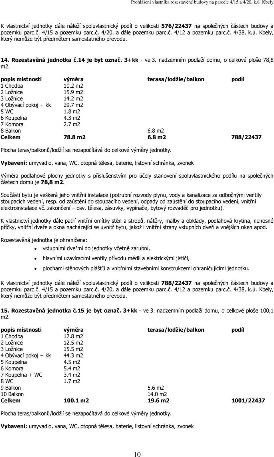 8 m2 6.8 m2 788/22437 částech domu je 78,8 K vlastnictví jednotky dále náleží spoluvlastnický podíl o velikosti 788/22437 na společných částech budovy a 15. Rozestavěná jednotka č.15 je byt označ.