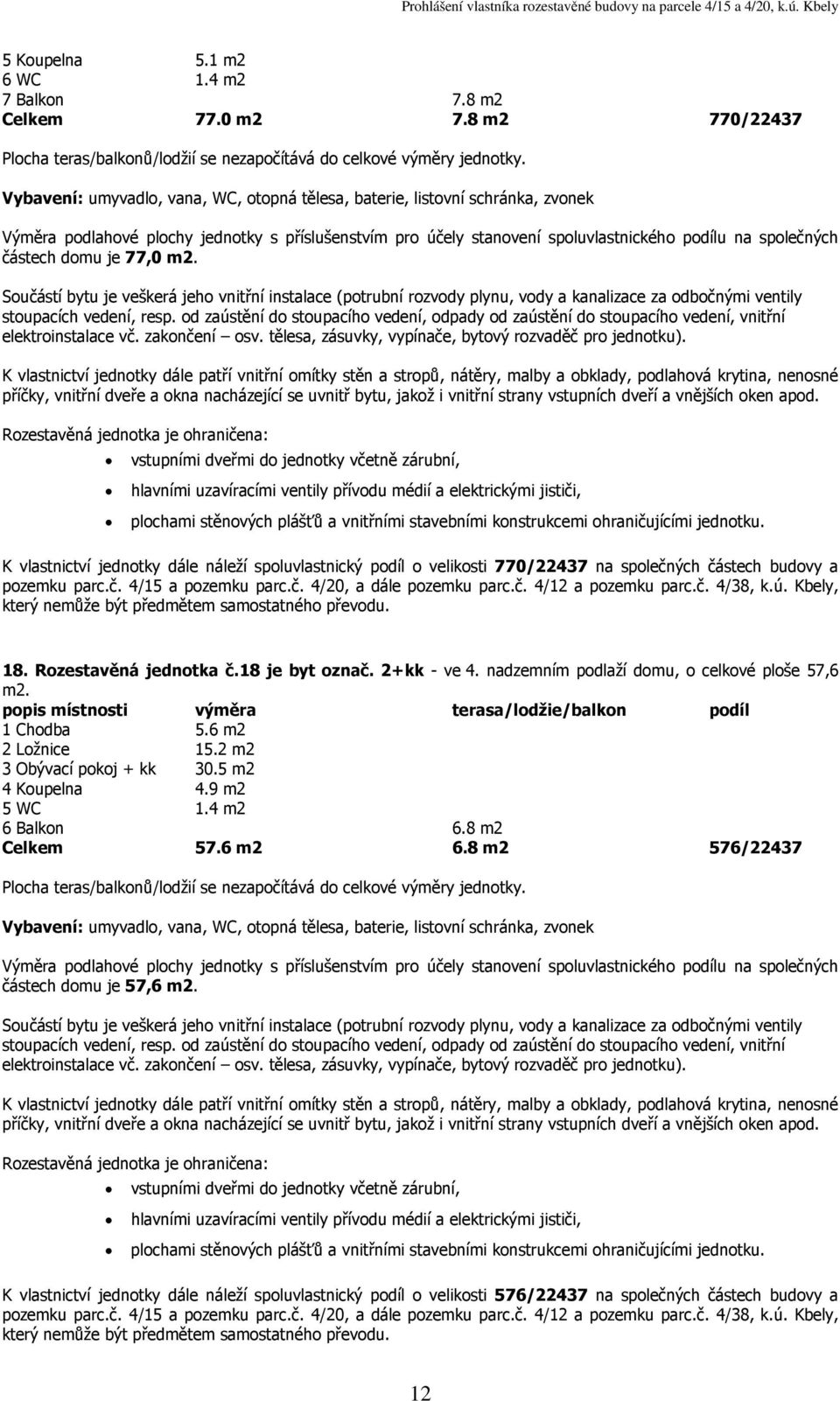 18. Rozestavěná jednotka č.18 je byt označ. 2+kk - ve 4. nadzemním podlaží domu, o celkové ploše 57,6 1 Chodba 5.6 m2 2 Ložnice 15.