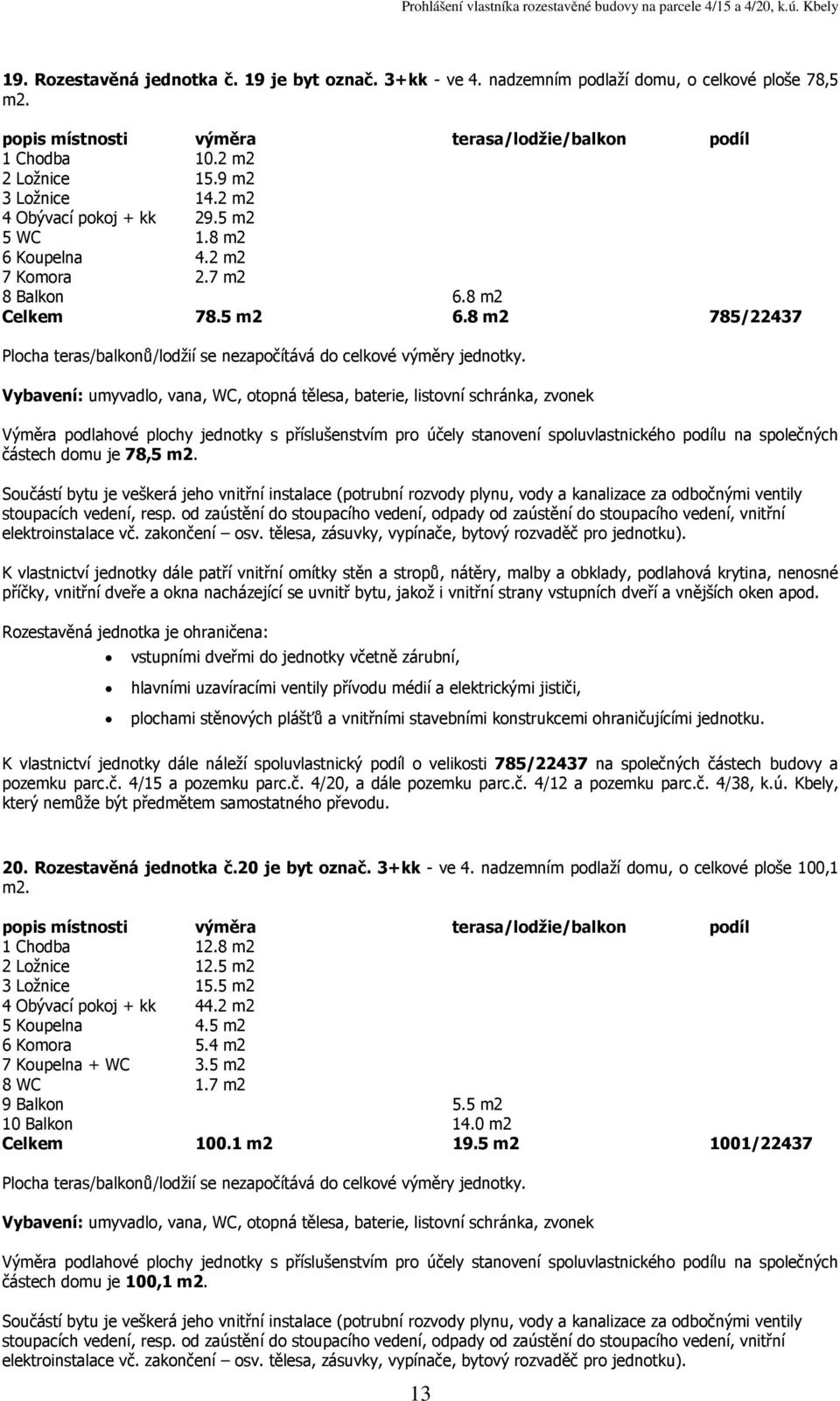 8 m2 785/22437 částech domu je 78,5 K vlastnictví jednotky dále náleží spoluvlastnický podíl o velikosti 785/22437 na společných částech budovy a 20. Rozestavěná jednotka č.20 je byt označ.