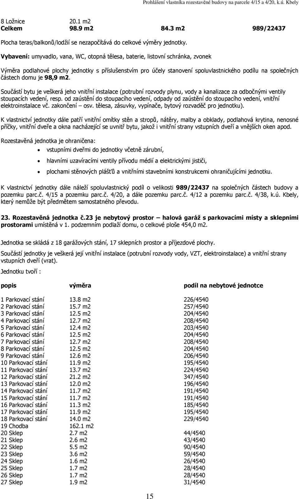 podzemním podlaží domu, o celkové ploše 454,0 Jednotka se skládá z 18 garážových stání, 17 sklepních prostor a příjezdové plochy.