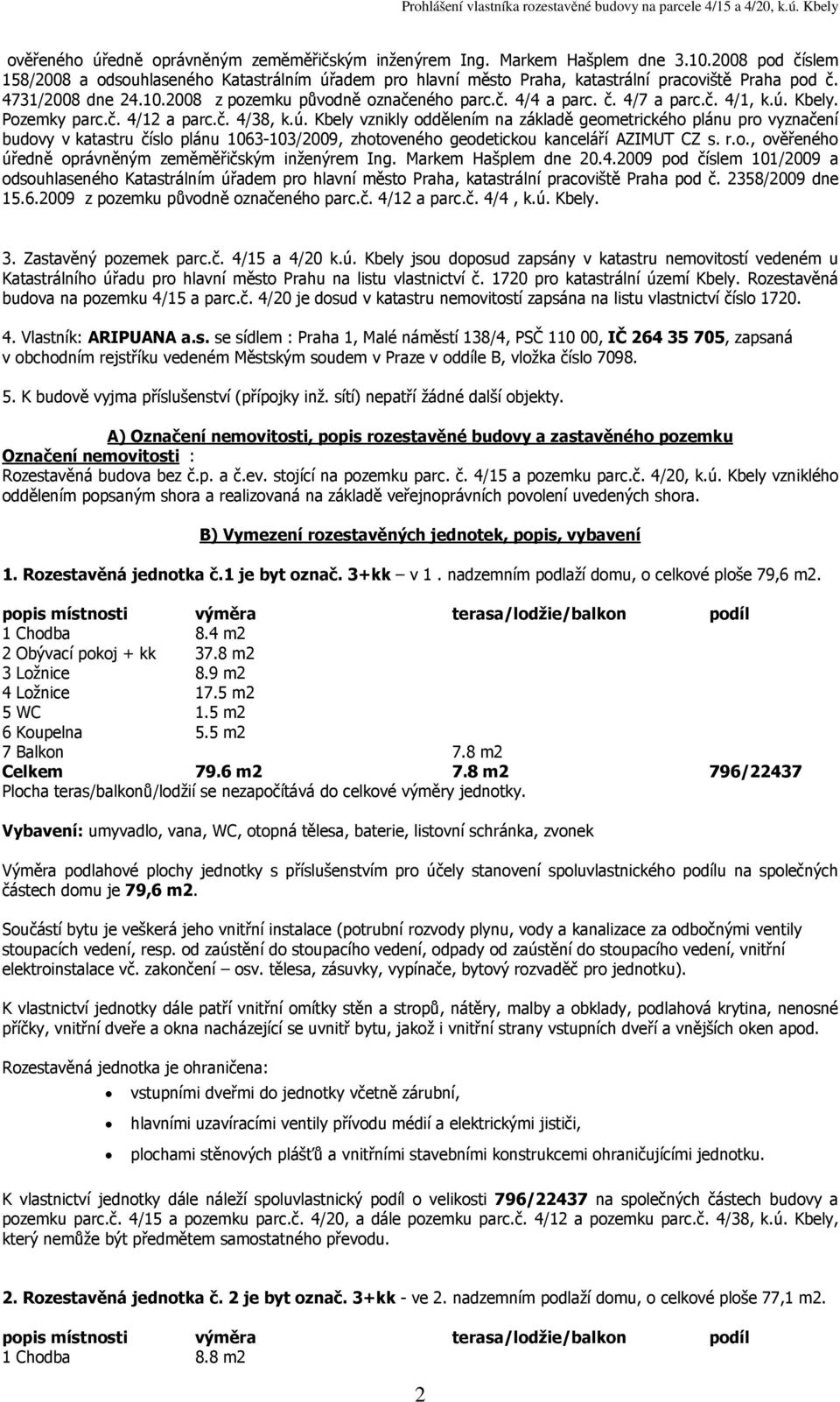 č. 4/1, k.ú. Kbely. Pozemky parc.č. 4/12 a parc.č. 4/38, k.ú. Kbely vznikly oddělením na základě geometrického plánu pro vyznačení budovy v katastru číslo plánu 1063-103/2009, zhotoveného geodetickou kanceláří AZIMUT CZ s.