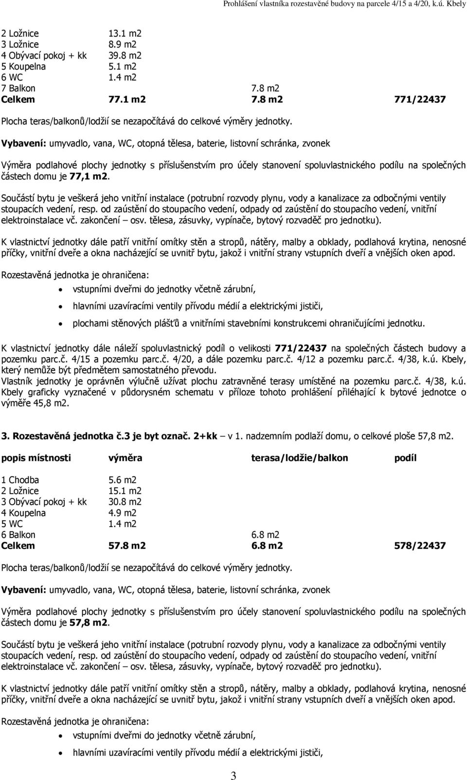 plochu zatravněné terasy umístěné na pozemku parc.č. 4/38, k.ú. Kbely graficky vyznačené v půdorysném schematu v příloze tohoto prohlášení přiléhající k bytové jednotce o výměře 45,8 3.