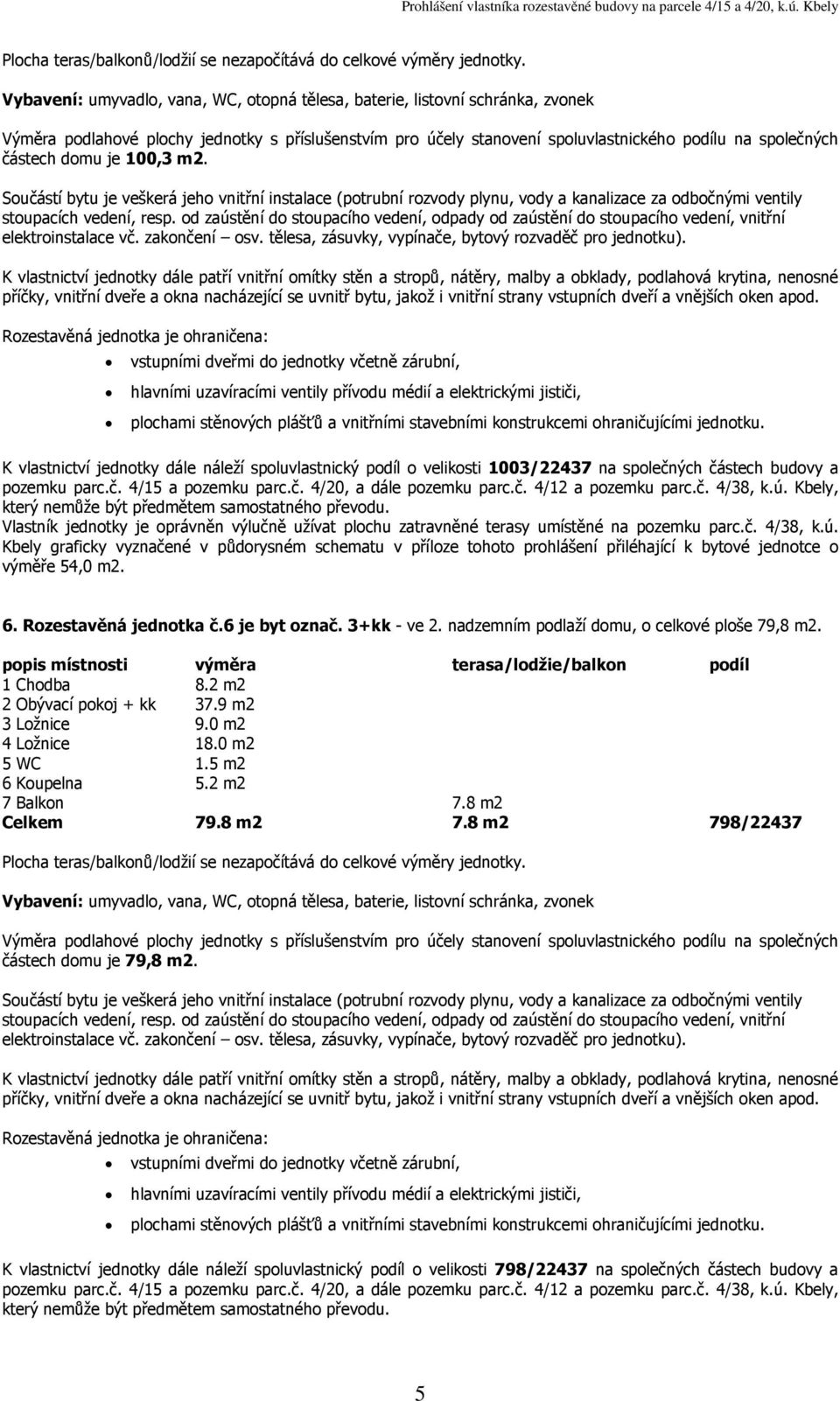 Rozestavěná jednotka č.6 je byt označ. 3+kk - ve 2. nadzemním podlaží domu, o celkové ploše 79,8 1 Chodba 8.2 m2 2 Obývací pokoj + kk 37.9 m2 3 Ložnice 9.0 m2 4 Ložnice 18.0 m2 5 WC 1.