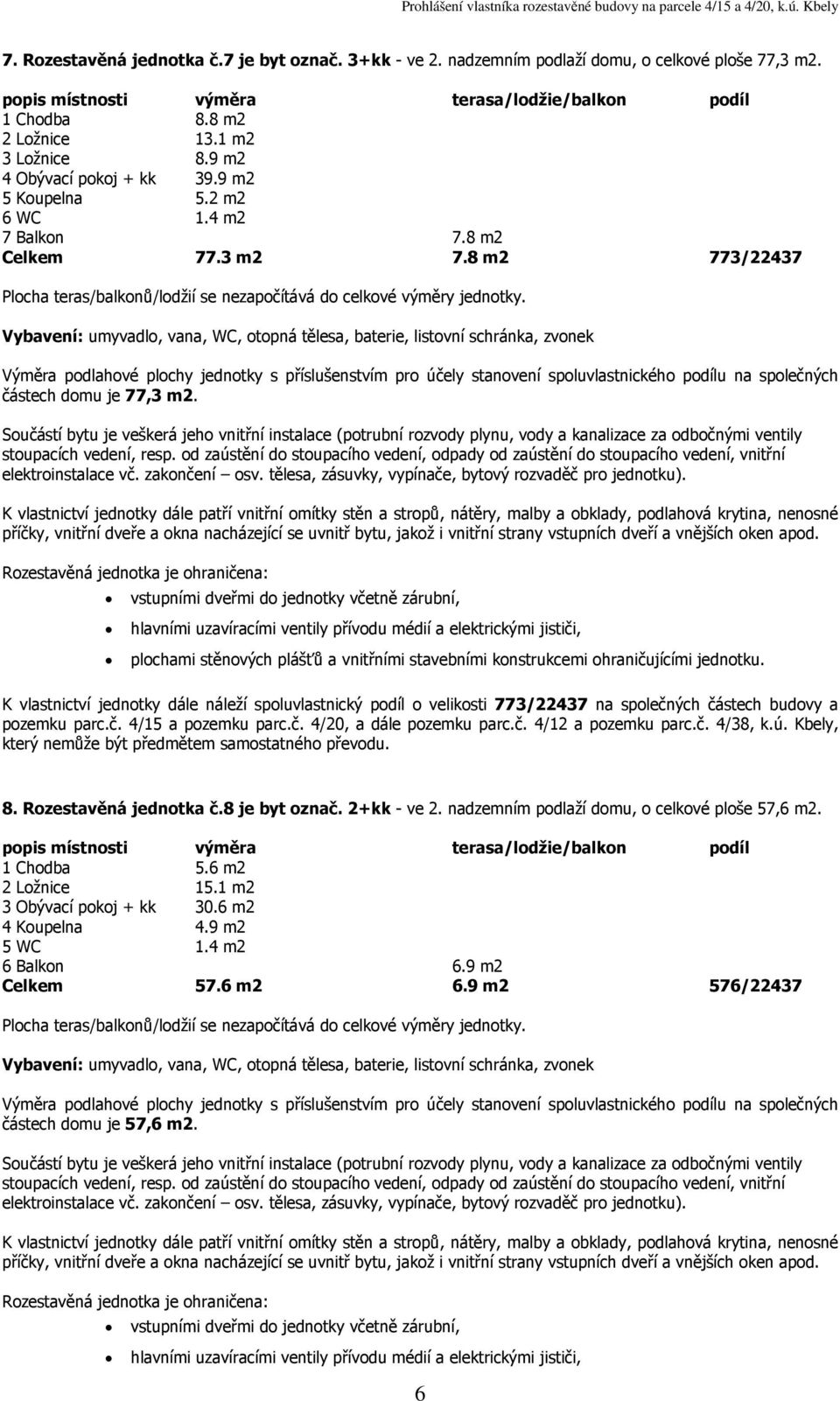 8 m2 773/22437 částech domu je 77,3 K vlastnictví jednotky dále náleží spoluvlastnický podíl o velikosti 773/22437 na společných částech budovy a 8.