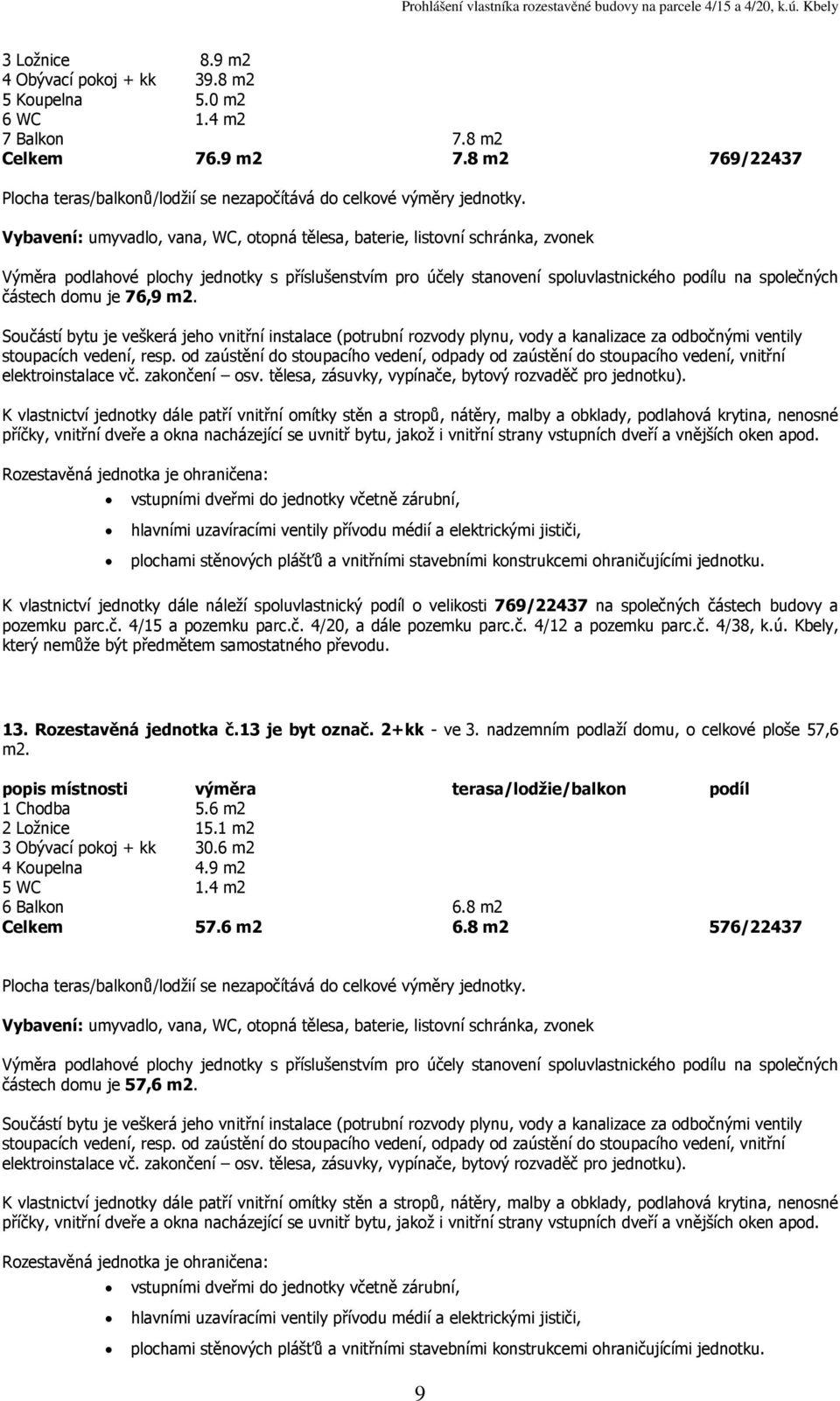 částech budovy a 13. Rozestavěná jednotka č.13 je byt označ. 2+kk - ve 3. nadzemním podlaží domu, o celkové ploše 57,6 1 Chodba 5.