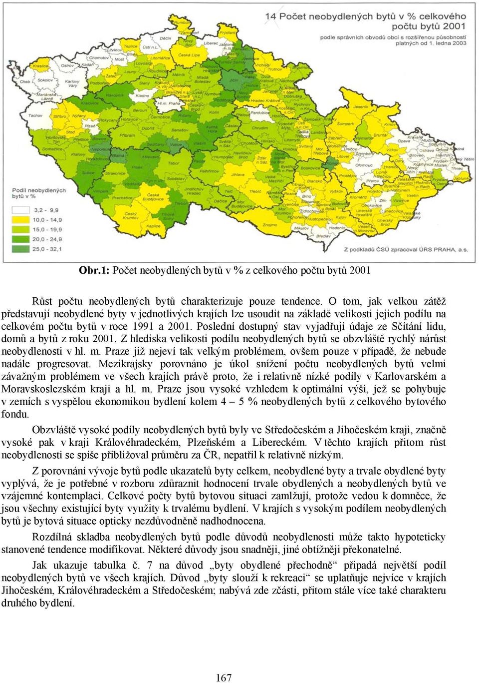 Poslední dostupný stav vyjadřují údaje ze Sčítání lidu, domů a bytů z roku 2001. Z hlediska velikosti podílu neobydlených bytů se obzvláště rychlý nárůst neobydlenosti v hl. m.