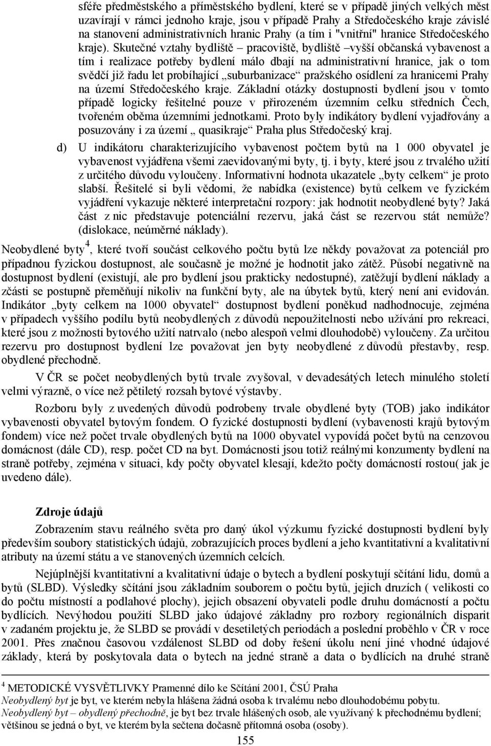 Skutečné vztahy bydliště pracoviště, bydliště vyšší občanská vybavenost a tím i realizace potřeby bydlení málo dbají na administrativní hranice, jak o tom svědčí již řadu let probíhající