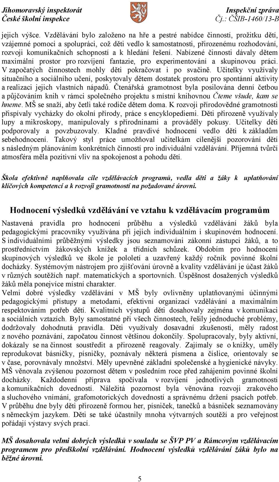 hledání řešení. Nabízené činnosti dávaly dětem maximální prostor pro rozvíjení fantazie, pro experimentování a skupinovou práci. V započatých činnostech mohly děti pokračovat i po svačině.