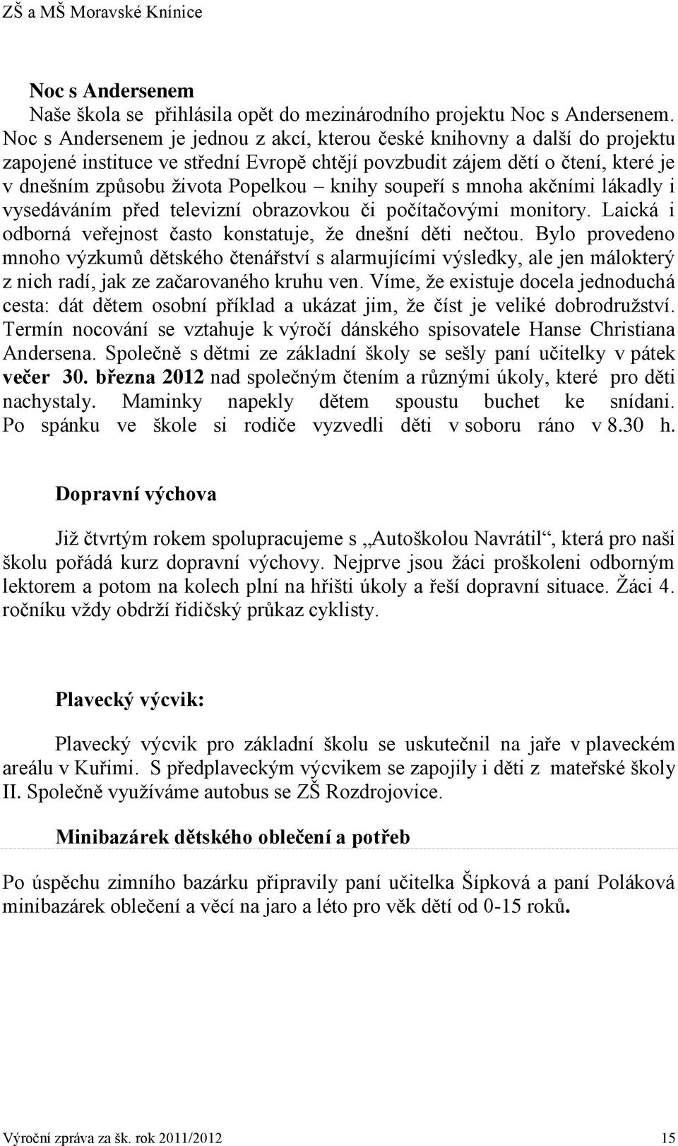 soupeří s mnoha akčními lákadly i vysedáváním před televizní obrazovkou či počítačovými monitory. Laická i odborná veřejnost často konstatuje, že dnešní děti nečtou.