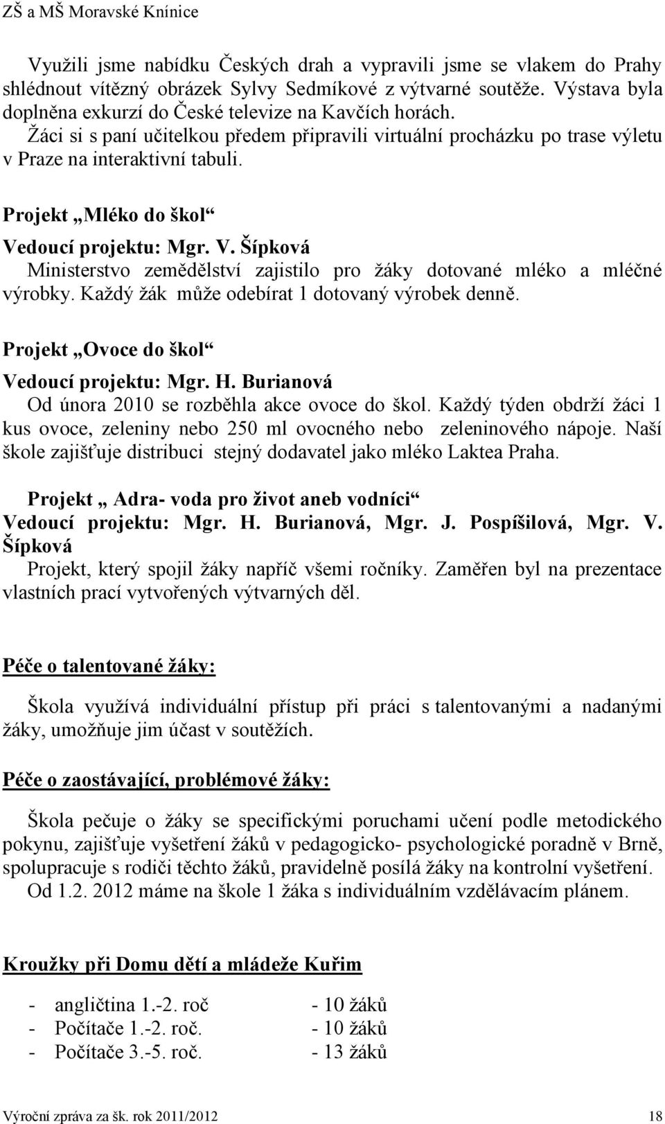 doucí projektu: Mgr. V. Šípková Ministerstvo zemědělství zajistilo pro žáky dotované mléko a mléčné výrobky. Každý žák může odebírat 1 dotovaný výrobek denně.