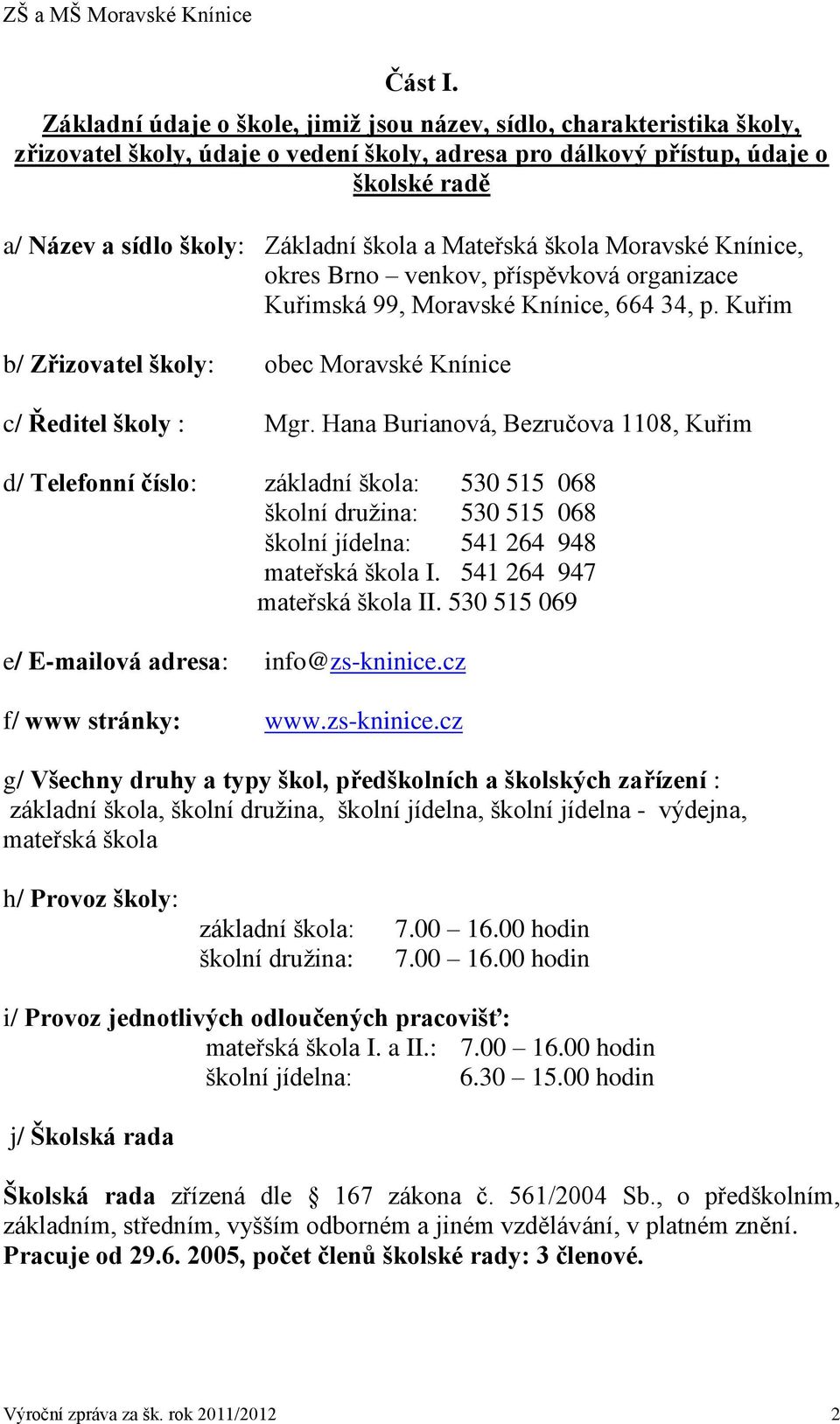 a Mateřská škola Moravské Knínice, okres Brno venkov, příspěvková organizace Kuřimská 99, Moravské Knínice, 664 34, p. Kuřim b/ Zřizovatel školy: obec Moravské Knínice c/ Ředitel školy : Mgr.