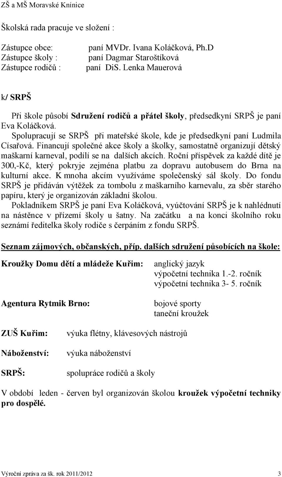 Financují společné akce školy a školky, samostatně organizují dětský maškarní karneval, podílí se na dalších akcích.