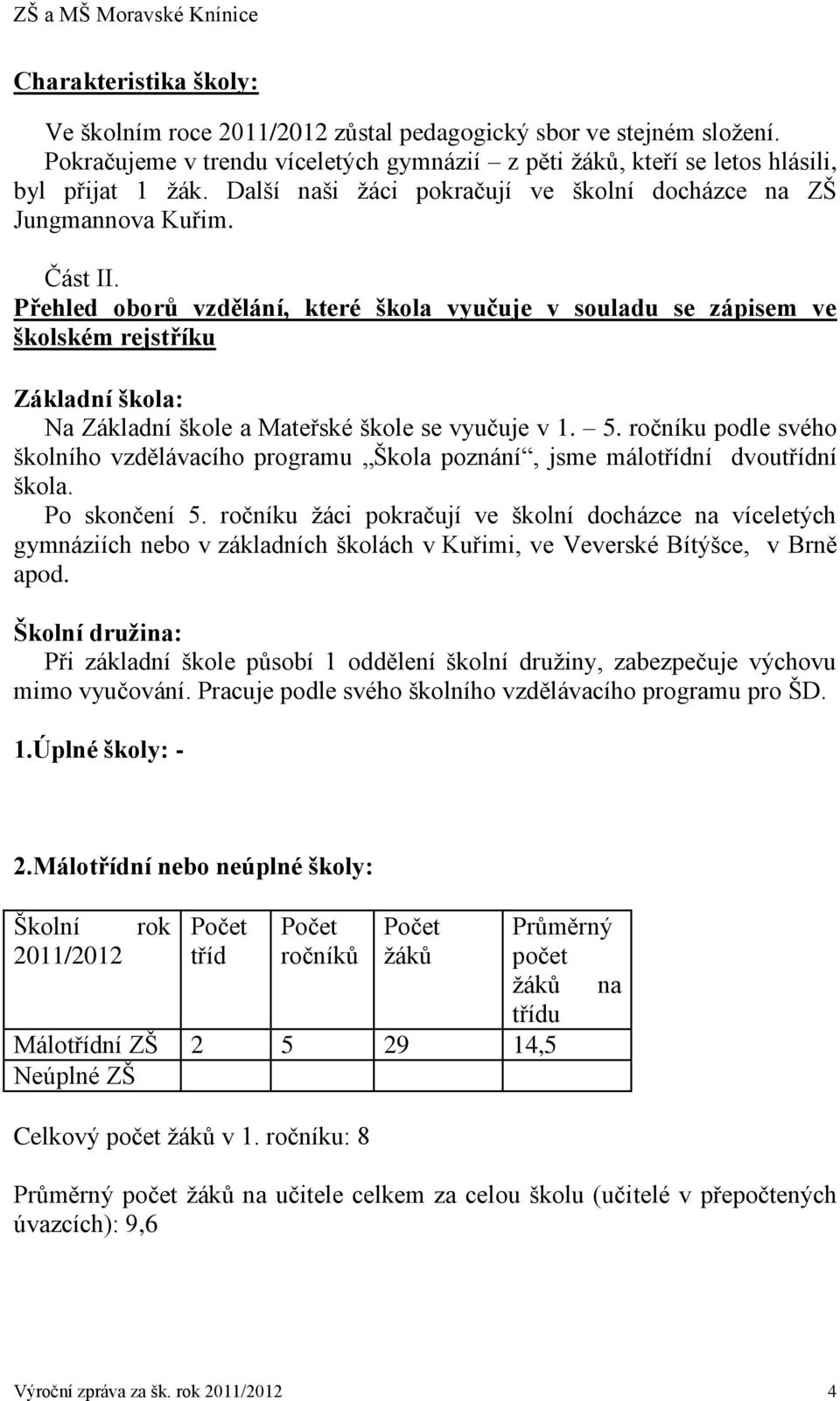 Přehled oborů vzdělání, které škola vyučuje v souladu se zápisem ve školském rejstříku Základní škola: Na Základní škole a Mateřské škole se vyučuje v 1. 5.