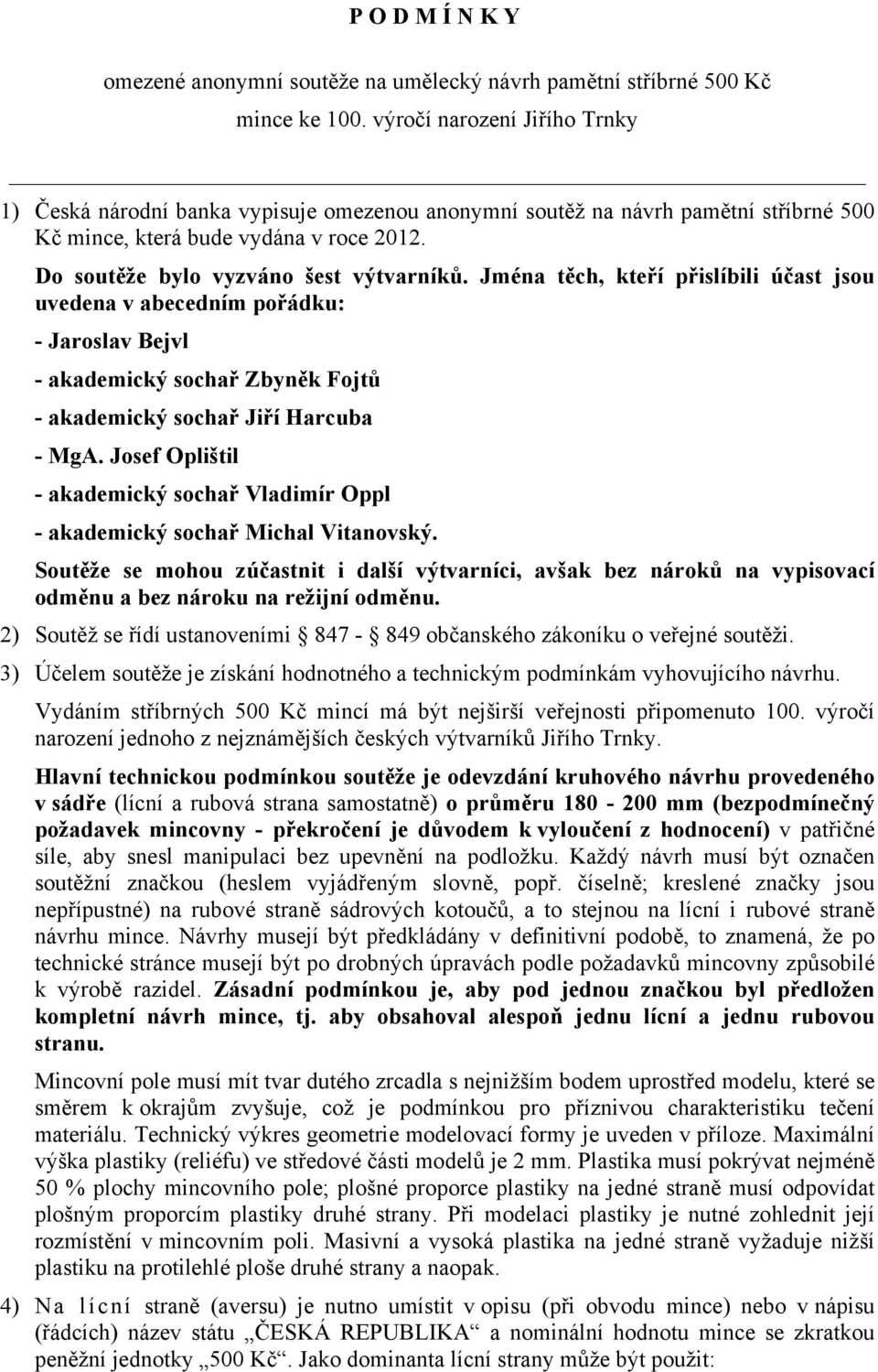 Jména těch, kteří přislíbili účast jsou uvedena v abecedním pořádku: - Jaroslav Bejvl - akademický sochař Zbyněk Fojtů - akademický sochař Jiří Harcuba - MgA.