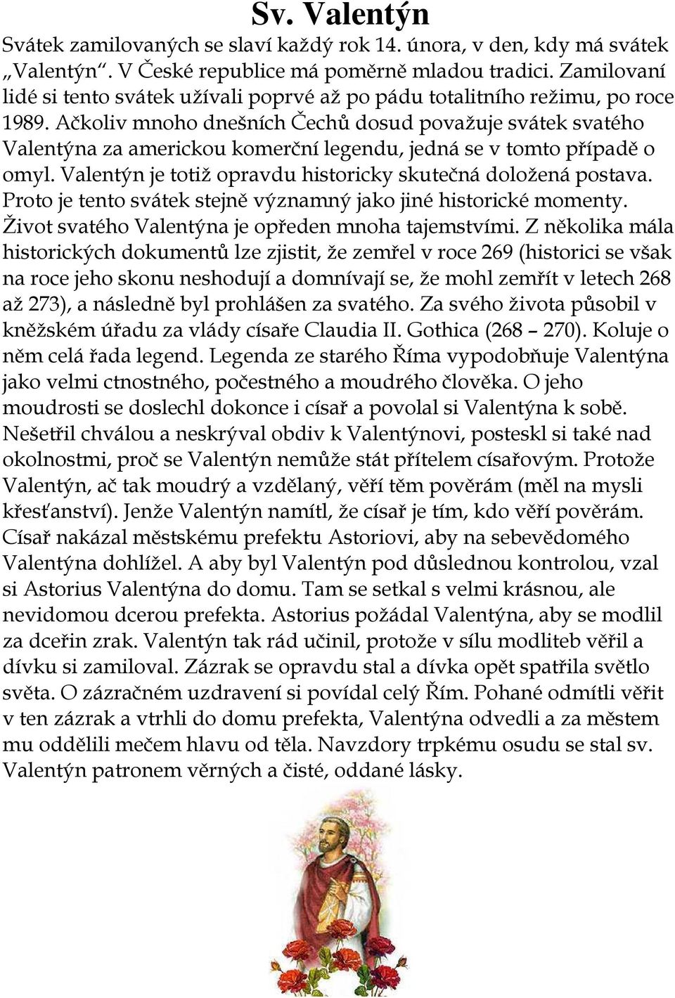 Ačkoliv mnoho dnešních Čechů dosud považuje svátek svatého Valentýna za americkou komerční legendu, jedná se v tomto případě o omyl. Valentýn je totiž opravdu historicky skutečná doložená postava.