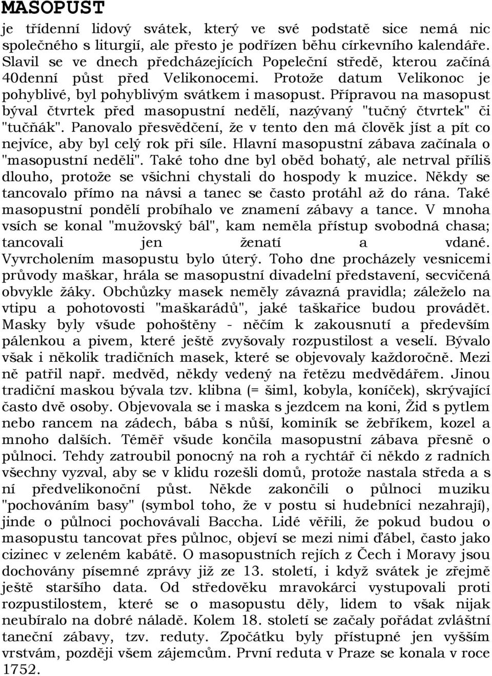 Přípravou na masopust býval čtvrtek před masopustní nedělí, nazývaný "tučný čtvrtek" či "tučňák". Panovalo přesvědčení, že v tento den má člověk jíst a pít co nejvíce, aby byl celý rok při síle.