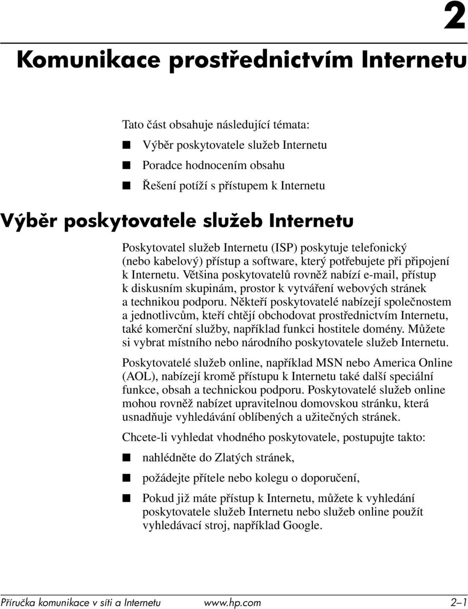 Většina poskytovatelů rovněž nabízí e-mail, přístup k diskusním skupinám, prostor k vytváření webových stránek a technikou podporu.