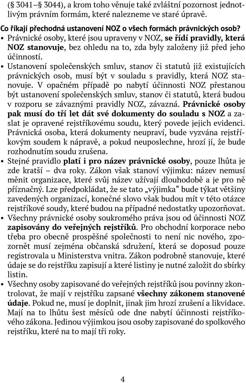 Ustanovení společenských smluv, stanov či statutů již existujících právnických osob, musí být v souladu s pravidly, která NOZ stanovuje.