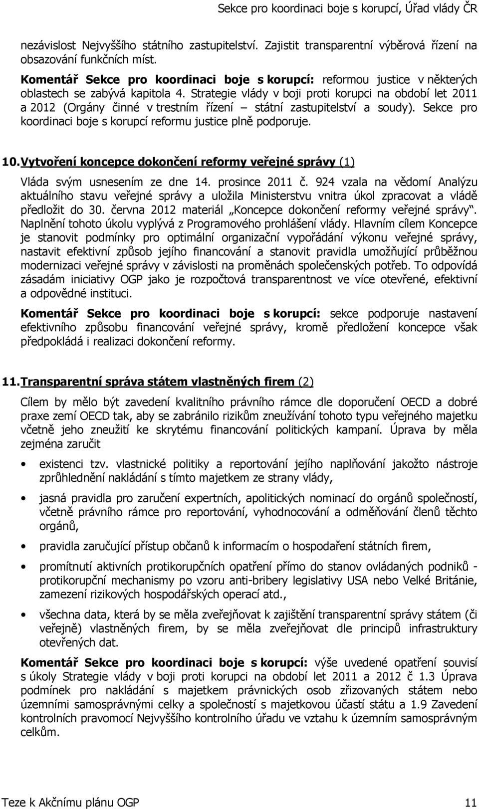 Strategie vlády v boji proti korupci na období let 2011 a 2012 (Orgány činné v trestním řízení státní zastupitelství a soudy). Sekce pro koordinaci boje s korupcí reformu justice plně podporuje. 10.