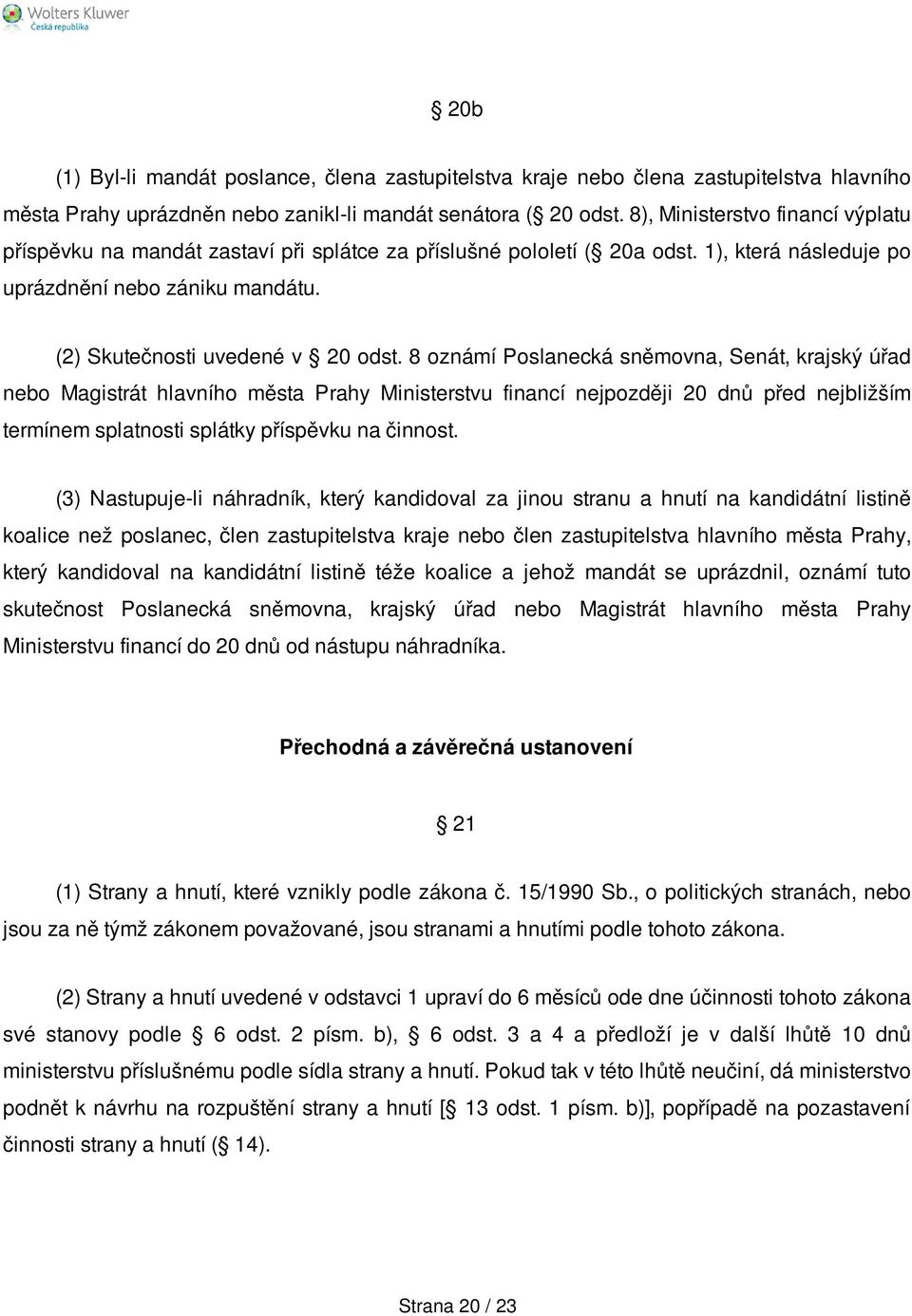 8 oznámí Poslanecká sněmovna, Senát, krajský úřad nebo Magistrát hlavního města Prahy Ministerstvu financí nejpozději 20 dnů před nejbližším termínem splatnosti splátky příspěvku na činnost.