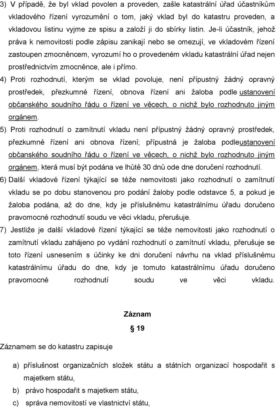 Je-li účastník, jehož práva k nemovitosti podle zápisu zanikají nebo se omezují, ve vkladovém řízení zastoupen zmocněncem, vyrozumí ho o provedeném vkladu katastrální úřad nejen prostřednictvím