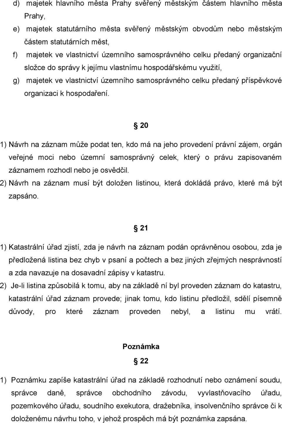 hospodaření. 20 1) Návrh na záznam může podat ten, kdo má na jeho provedení právní zájem, orgán veřejné moci nebo územní samosprávný celek, který o právu zapisovaném záznamem rozhodl nebo je osvědčil.