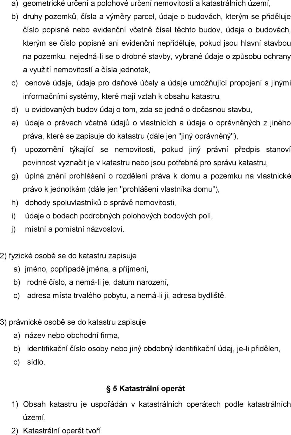 nemovitostí a čísla jednotek, c) cenové údaje, údaje pro daňové účely a údaje umožňující propojení s jinými informačními systémy, které mají vztah k obsahu katastru, d) u evidovaných budov údaj o