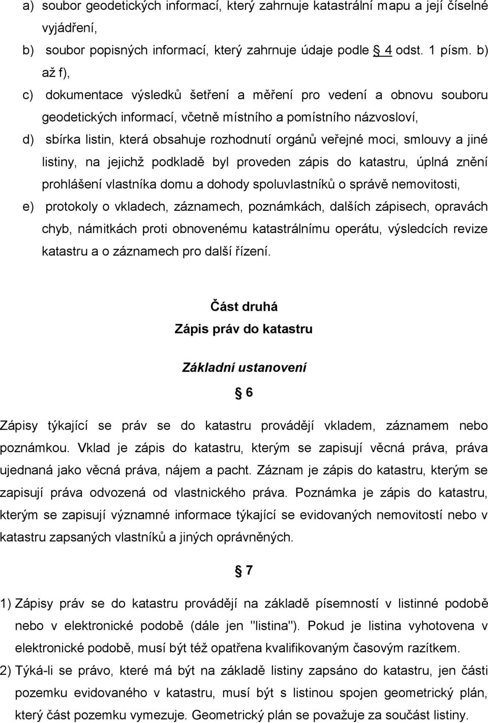 veřejné moci, smlouvy a jiné listiny, na jejichž podkladě byl proveden zápis do katastru, úplná znění prohlášení vlastníka domu a dohody spoluvlastníků o správě nemovitosti, e) protokoly o vkladech,