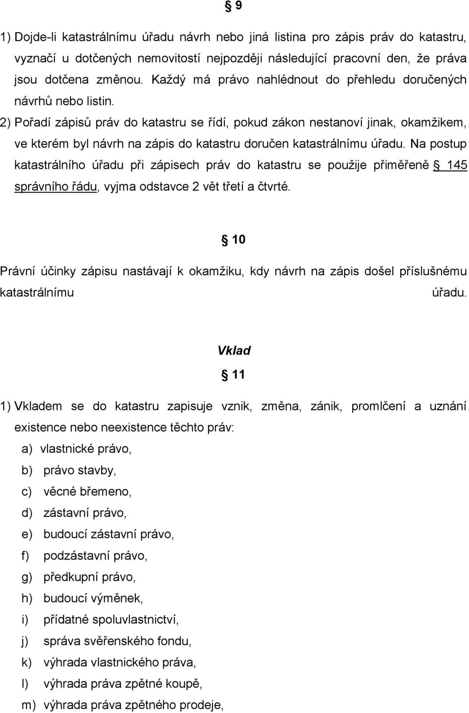 2) Pořadí zápisů práv do katastru se řídí, pokud zákon nestanoví jinak, okamžikem, ve kterém byl návrh na zápis do katastru doručen katastrálnímu úřadu.