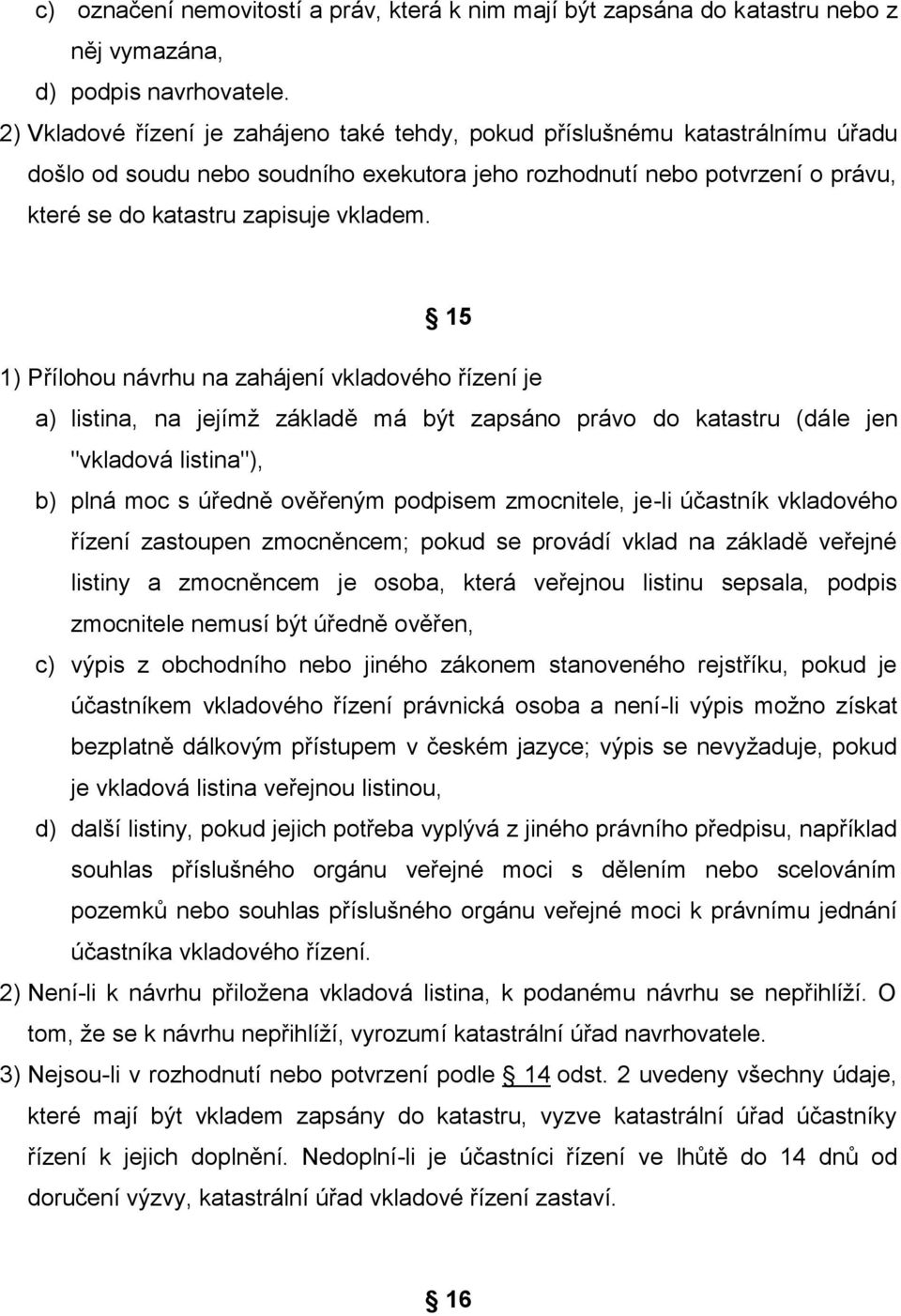 15 1) Přílohou návrhu na zahájení vkladového řízení je a) listina, na jejímž základě má být zapsáno právo do katastru (dále jen "vkladová listina"), b) plná moc s úředně ověřeným podpisem zmocnitele,