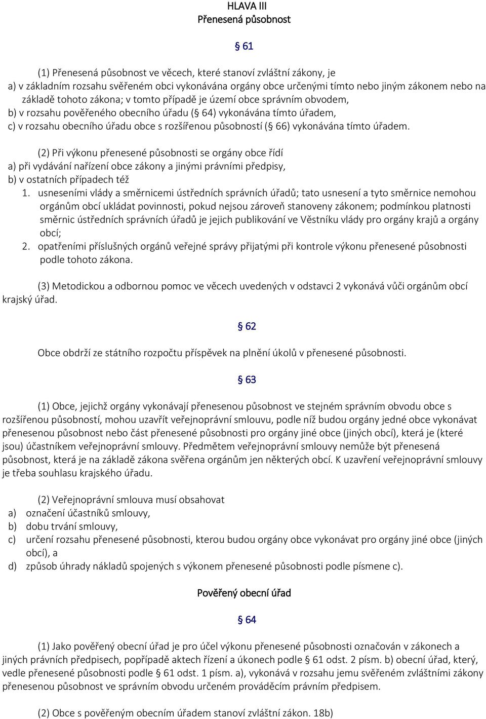 působností ( 66) vykonávána tímto úřadem. (2) Při výkonu přenesené působnosti se orgány obce řídí a) při vydávání nařízení obce zákony a jinými právními předpisy, b) v ostatních případech též 1.