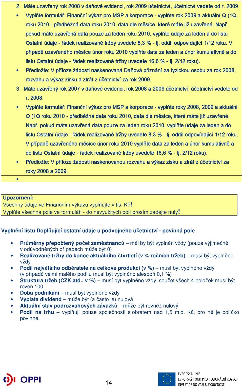 pokud máte uzavřená data pouze za leden roku 2010, vyplňte údaje za leden a do listu Ostatní údaje - řádek realizované tržby uvedete 8,3 % - tj. oddíl odpovídající 1/12 roku.