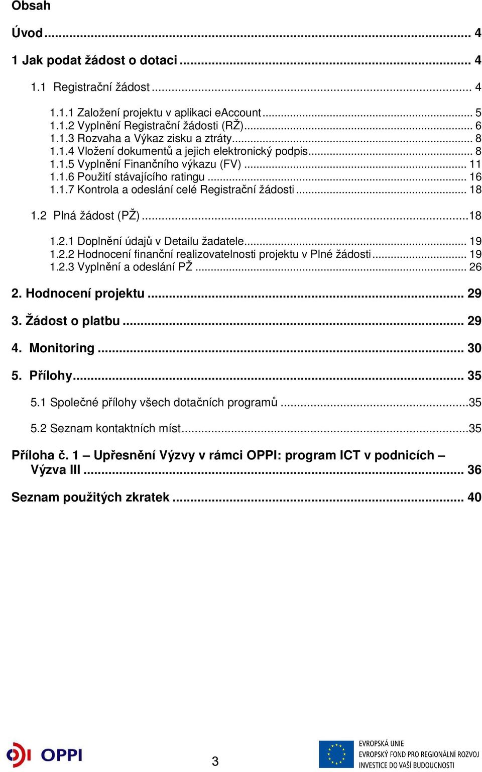 .. 18 1.2 Plná žádost (PŽ)...18 1.2.1 Doplnění údajů v Detailu žadatele... 19 1.2.2 Hodnocení finanční realizovatelnosti projektu v Plné žádosti... 19 1.2.3 Vyplnění a odeslání PŽ... 26 2.